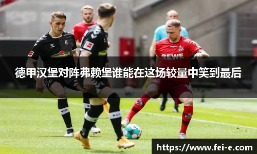 德甲汉堡对阵弗赖堡谁能在这场较量中笑到最后