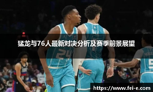 猛龙与76人最新对决分析及赛季前景展望