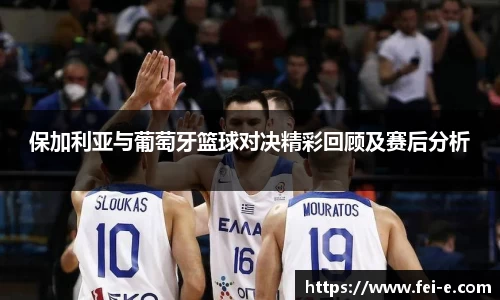 保加利亚与葡萄牙篮球对决精彩回顾及赛后分析
