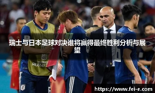 瑞士与日本足球对决谁将赢得最终胜利分析与展望