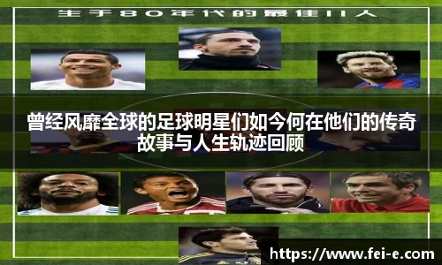 曾经风靡全球的足球明星们如今何在他们的传奇故事与人生轨迹回顾