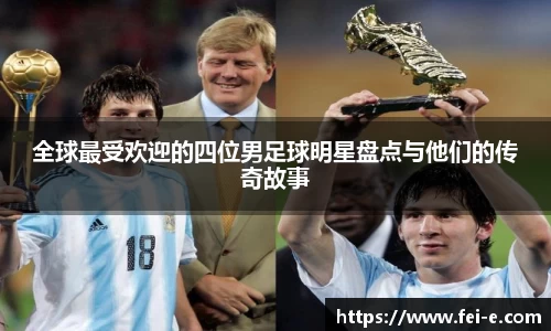 全球最受欢迎的四位男足球明星盘点与他们的传奇故事