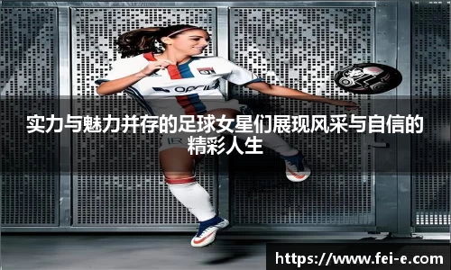 实力与魅力并存的足球女星们展现风采与自信的精彩人生