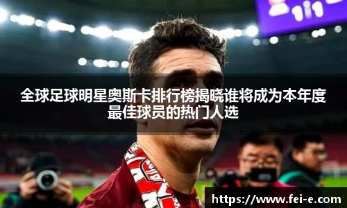 全球足球明星奥斯卡排行榜揭晓谁将成为本年度最佳球员的热门人选