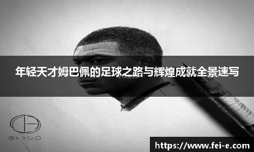 年轻天才姆巴佩的足球之路与辉煌成就全景速写