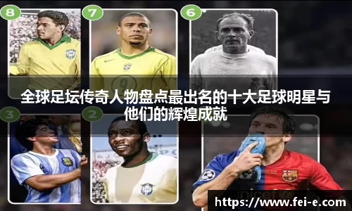 全球足坛传奇人物盘点最出名的十大足球明星与他们的辉煌成就