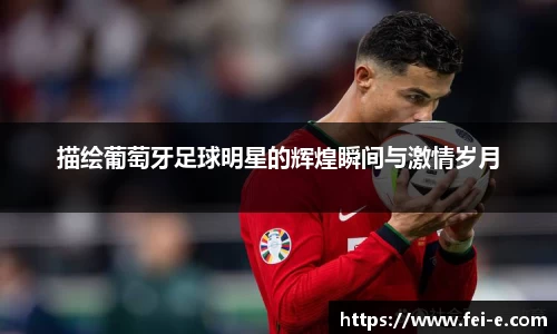 描绘葡萄牙足球明星的辉煌瞬间与激情岁月